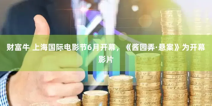 财富牛 上海国际电影节6月开幕，《酱园弄·悬案》为开幕影片