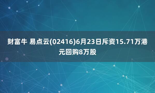 财富牛 易点云(02416)6月23日斥资15.71万港元回购8万股