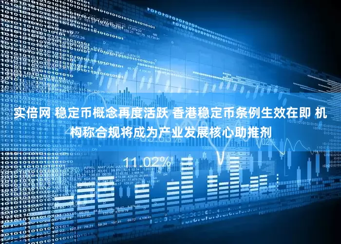 实倍网 稳定币概念再度活跃 香港稳定币条例生效在即 机构称合规将成为产业发展核心助推剂