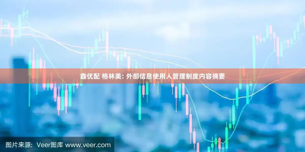 鑫优配 格林美: 外部信息使用人管理制度内容摘要