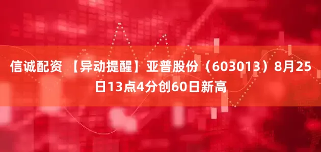 信诚配资 【异动提醒】亚普股份（603013）8月25日13点4分创60日新高