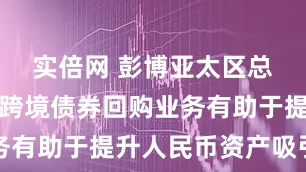 实倍网 彭博亚太区总裁李冰:跨境债券回购业务有助于提升人民币资产吸引力
