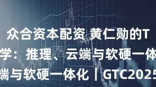 众合资本配资 黄仁勋的Token经济学:推理、云端与软硬一体化|GTC2025