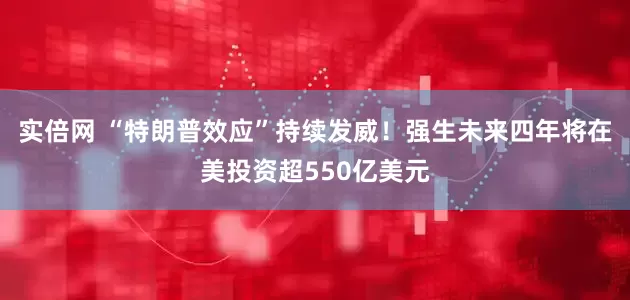 实倍网 “特朗普效应”持续发威!强生未来四年将在美投资超550亿美元